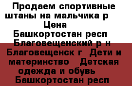 Продаем спортивные штаны на мальчика р. 128 › Цена ­ 400 - Башкортостан респ., Благовещенский р-н, Благовещенск г. Дети и материнство » Детская одежда и обувь   . Башкортостан респ.